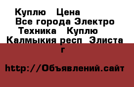 Куплю › Цена ­ 2 000 - Все города Электро-Техника » Куплю   . Калмыкия респ.,Элиста г.